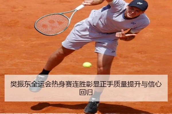 樊振东全运会热身赛连胜彰显正手质量提升与信心回归