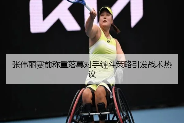 张伟丽赛前称重落幕对手缠斗策略引发战术热议